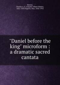 "Daniel before the king" microform : a dramatic sacred cantata