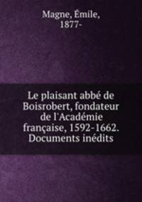 Le plaisant abb de Boisrobert, fondateur de l`Acadmie franaise, 1592-1662. Documents indits