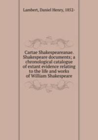 Cartae Shakespeareanae. Shakespeare documents; a chronological catalogue of extant evidence relating to the life and works of William Shakespeare