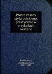 Proste zasady stylu polskiego, praktycznie w przykadach okazane