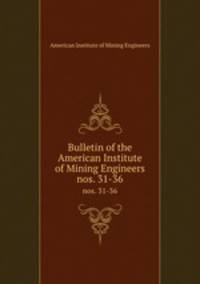 Bulletin of the American Institute of Mining Engineers. nos. 31-36