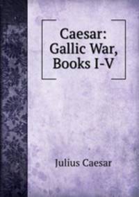 Caesar: Gallic War, Books I-V