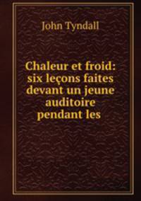 Chaleur et froid: six leons faites devant un jeune auditoire pendant les .