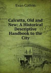 Calcutta, Old and New: A Historical & Descriptive Handbook to the City