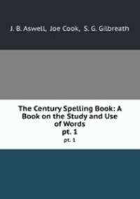 The Century Spelling Book: A Book on the Study and Use of Words. pt. 1