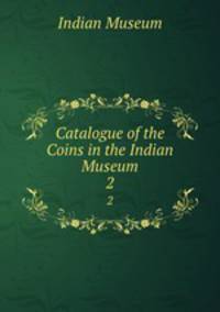 Catalogue of the Coins in the Indian Museum. 2