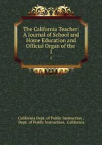 The California Teacher: A Journal of School and Home Education and Official Organ of the .. 1