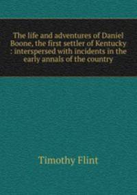 The life and adventures of Daniel Boone, the first settler of Kentucky : interspersed with incidents in the early annals of the country