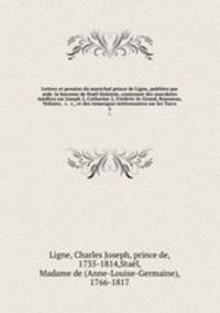 Lettres et penses du marchal prince de Ligne, publies par mde. la baronne de Stal Holstein, contenant des anecdotes indites sur Joseph 2, Catherine 2, Frdric-le-Grand, Rousseau, Voltaire, &c. &c., et des remarques intressantes sur les Turcs. 2