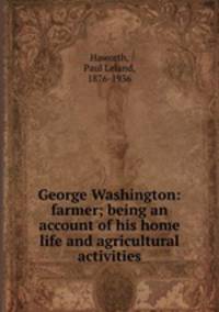 George Washington: farmer; being an account of his home life and agricultural activities
