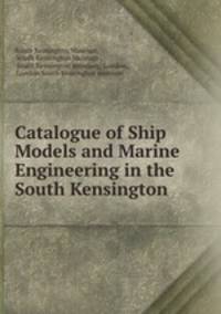 Catalogue of Ship Models and Marine Engineering in the South Kensington .