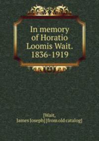 In memory of Horatio Loomis Wait. 1836-1919