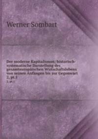 Der moderne Kapitalismus; historisch-systematische Darstellung des gesamteuropischen Wirtschaftslebens von seinen Anfngen bis zur Gegenwart. 2, pt.1