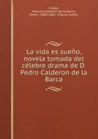 La vida es sueo, novela tomada del clebre drama de D. Pedro Calderon de la Barca