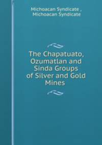 The Chapatuato, Ozumatlan and Sinda Groups of Silver and Gold Mines .