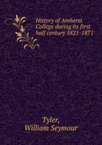 History of Amherst College during its first half century 1821-1871