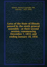 Laws of the State of Illinois passed by the ninth general assembly : at their second session, commencing December 7, 1835, and ending January 18, 1836