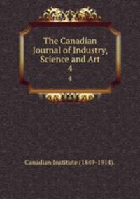 The Canadian Journal of Industry, Science and Art. 4