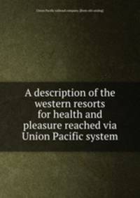 A description of the western resorts for health and pleasure reached via Union Pacific system