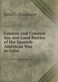 Cannon and Camera: Sea and Land Battles of the Spanish-American War in Cuba .