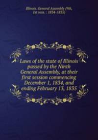 Laws of the state of Illinois passed by the Ninth General Assembly, at their first session commencing December 1, 1834, and ending February 13, 1835