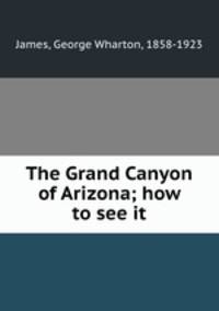 The Grand Canyon of Arizona; how to see it
