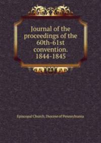 Journal of the proceedings of the 60th-61st convention. 1844-1845