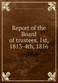Report of the Board of trustees. 1st, 1813-4th, 1816