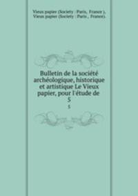 Bulletin de la socit archologique, historique et artistique Le Vieux papier, pour l`tude de .. 5