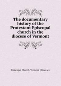 The documentary history of the Protestant Episcopal church in the diocese of Vermont