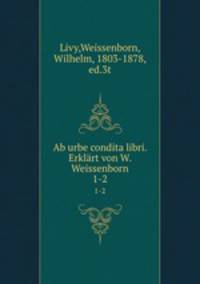 Ab urbe condita libri. Erklrt von W. Weissenborn. 1-2