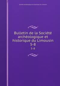 Bulletin de la Socit archologique et historique du Limousin. 5-8