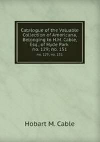 Catalogue of the Valuable Collection of Americana, Belonging to H.M. Cable, Esq., of Hyde Park .. no. 129; no. 151