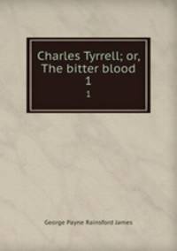 Charles Tyrrell; or, The bitter blood. 1