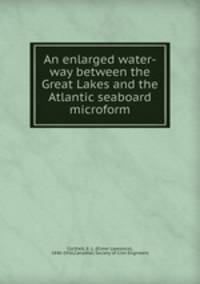 An enlarged water-way between the Great Lakes and the Atlantic seaboard microform