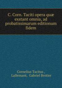 C. Corn. Taciti opera qu exstant omnia, ad probatissimarum editionum fidem