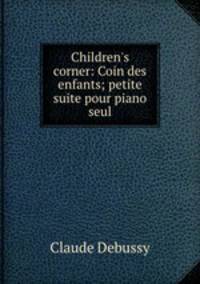 Children`s corner: Coin des enfants; petite suite pour piano seul