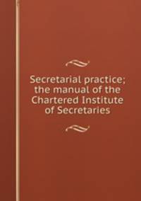 Secretarial practice; the manual of the Chartered Institute of Secretaries