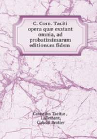C. Corn. Taciti opera qu exstant omnia, ad probatissimarum editionum fidem .