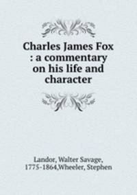 Charles James Fox : a commentary on his life and character