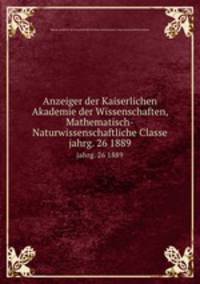 Anzeiger der Kaiserlichen Akademie der Wissenschaften, Mathematisch-Naturwissenschaftliche Classe. jahrg. 26 1889