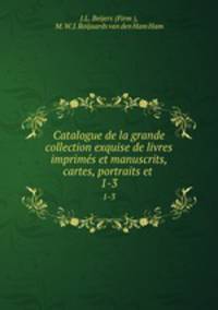 Catalogue de la grande collection exquise de livres imprims et manuscrits, cartes, portraits et .. 1-3