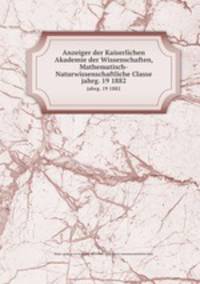 Anzeiger der Kaiserlichen Akademie der Wissenschaften, Mathematisch-Naturwissenschaftliche Classe. jahrg. 19 1882