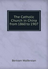 The Catholic Church in China from 1860 to 1907