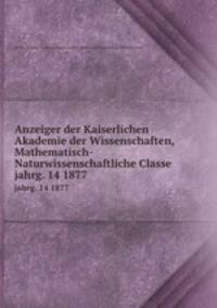 Anzeiger der Kaiserlichen Akademie der Wissenschaften, Mathematisch-Naturwissenschaftliche Classe. jahrg. 14 1877
