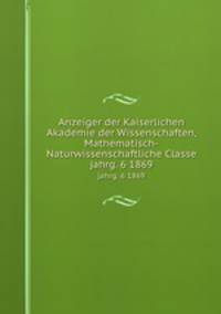 Anzeiger der Kaiserlichen Akademie der Wissenschaften, Mathematisch-Naturwissenschaftliche Classe. jahrg. 6 1869