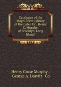 Catalogue of the Magnificent Library of the Late Hon. Henry C. Murphy, of Brooklyn, Long Island .
