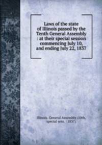 Laws of the state of Illinois passed by the Tenth General Assembly : at their special session commencing July 10, and ending July 22, 1837
