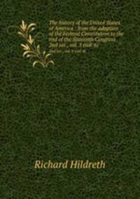The history of the United States of America : from the adoption of the Federal Constitution to the end of the Sixteenth Congress. 2nd ser., vol. 3 (vol. 6)