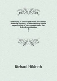 The history of the United States of America : from the discovery of the continent to the organization of government under the federal constitution. 3